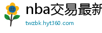 nba交易最新消息汇总